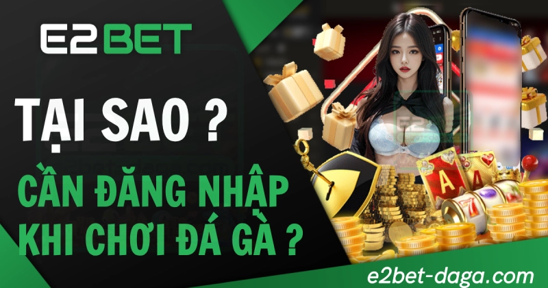 E2BET Đăng Nhập E2BET - Trang Đá Gà Không Bị Chặn 18 Tại sao cần đăng nhập E2BET khi chơi đá gà